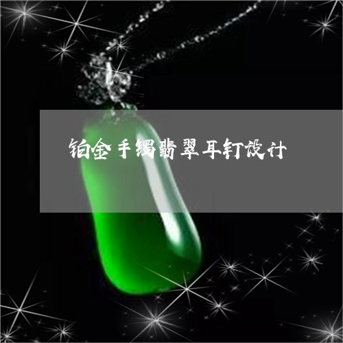 铂金手镯翡翠耳钉设计-18k金镶嵌翡翠耳钉图片(今日/新闻)2022已更新